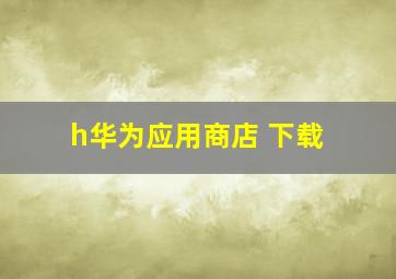 h华为应用商店 下载